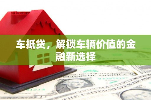 珠海车抵贷，解锁车辆价值的金融新选择