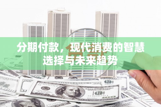 珠海分期付款，现代消费的智慧选择与未来趋势