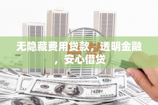 珠海无隐藏费用贷款，透明金融，安心借贷
