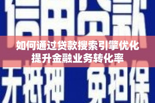 珠海如何通过贷款搜索引擎优化提升金融业务转化率