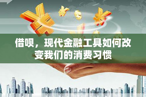 珠海借呗，现代金融工具如何改变我们的消费习惯