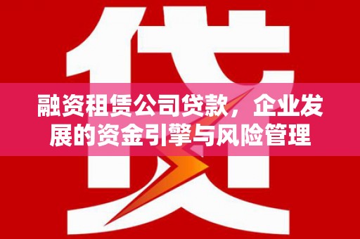 珠海融资租赁公司贷款，企业发展的资金引擎与风险管理