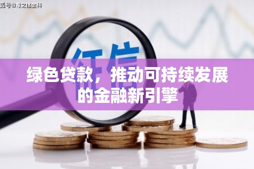珠海绿色贷款，推动可持续发展的金融新引擎
