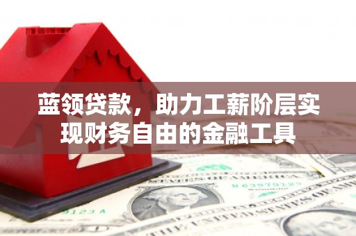 珠海蓝领贷款，助力工薪阶层实现财务自由的金融工具