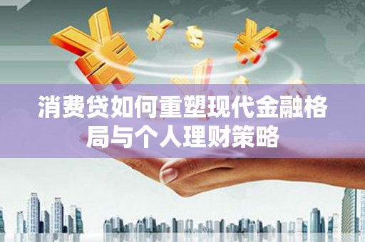 珠海消费贷如何重塑现代金融格局与个人理财策略