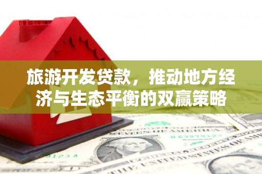 珠海旅游开发贷款，推动地方经济与生态平衡的双赢策略