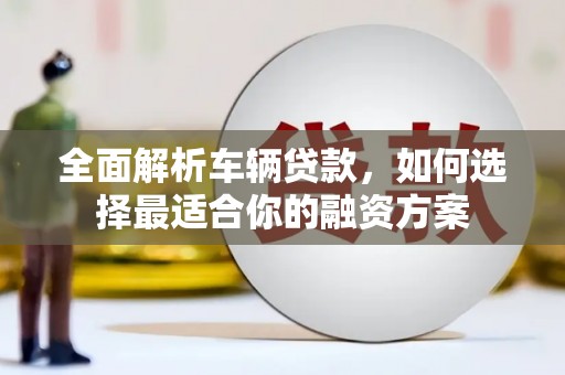 珠海全面解析车辆贷款，如何选择最适合你的融资方案