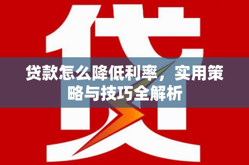 珠海贷款怎么降低利率，实用策略与技巧全解析