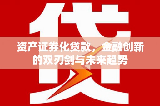 珠海资产证券化贷款，金融创新的双刃剑与未来趋势