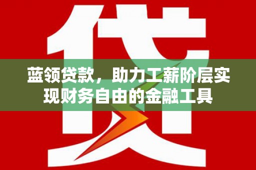 珠海蓝领贷款，助力工薪阶层实现财务自由的金融工具