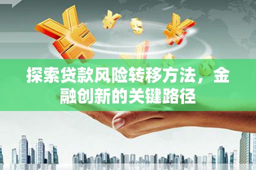 珠海探索贷款风险转移方法，金融创新的关键路径