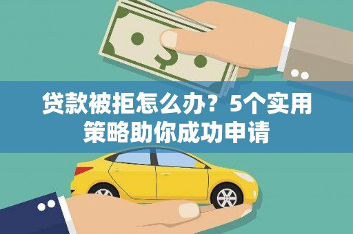 珠海贷款被拒怎么办？5个实用策略助你成功申请
