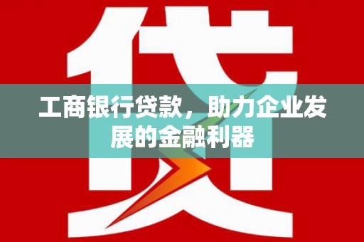 珠海工商银行贷款，助力企业发展的金融利器