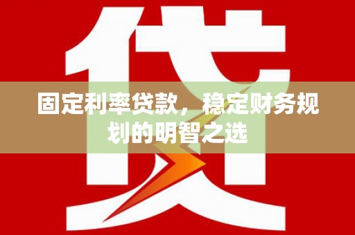 珠海固定利率贷款，稳定财务规划的明智之选