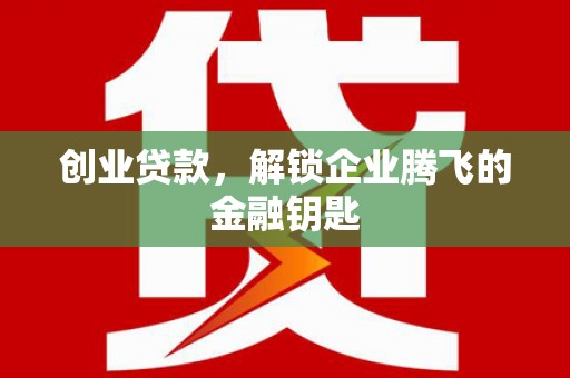 珠海创业贷款，解锁企业腾飞的金融钥匙