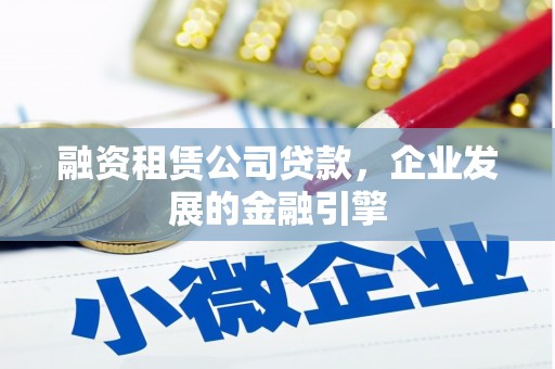 珠海融资租赁公司贷款，企业发展的金融引擎